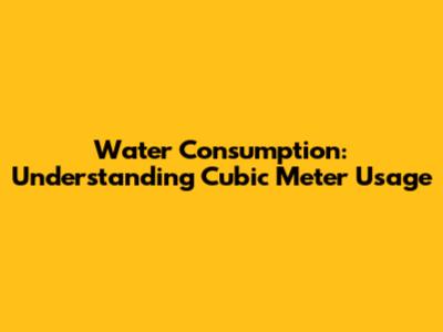 Water Consumption: Understanding Cubic Meter Usage
