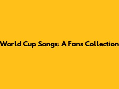 World Cup Songs: A Fan's Collection