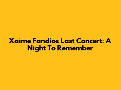 Xaime Fandio's Last Concert: A Night To Remember
